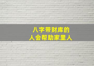 八字带财库的人会帮助家里人