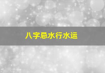 八字忌水行水运