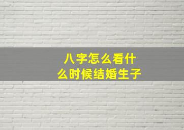 八字怎么看什么时候结婚生子