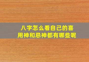 八字怎么看自己的喜用神和忌神都有哪些呢