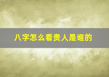 八字怎么看贵人是谁的