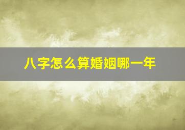 八字怎么算婚姻哪一年