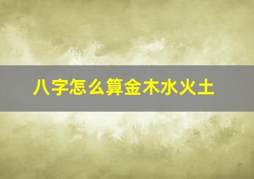 八字怎么算金木水火土