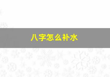 八字怎么补水