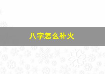 八字怎么补火