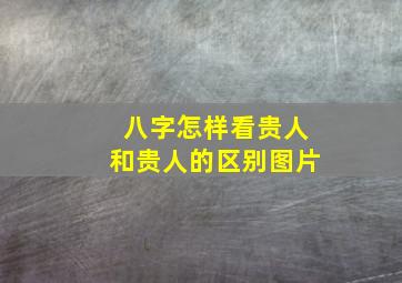 八字怎样看贵人和贵人的区别图片