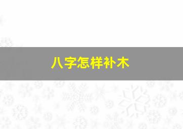 八字怎样补木