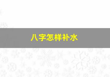 八字怎样补水