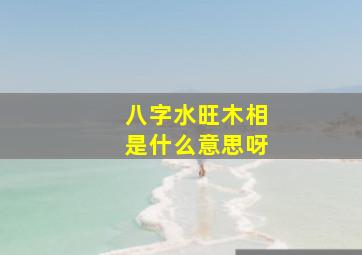 八字水旺木相是什么意思呀