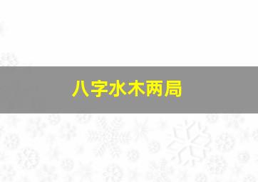 八字水木两局