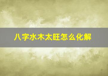 八字水木太旺怎么化解