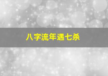 八字流年遇七杀