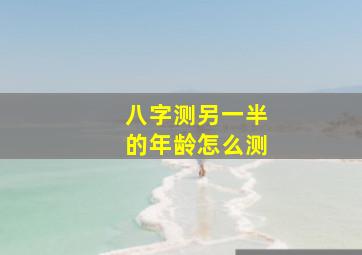 八字测另一半的年龄怎么测