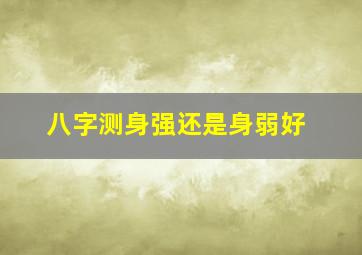 八字测身强还是身弱好