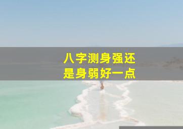 八字测身强还是身弱好一点