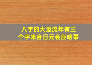 八字的大运流年有三个字来合日元会应啥事