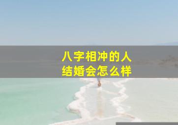 八字相冲的人结婚会怎么样