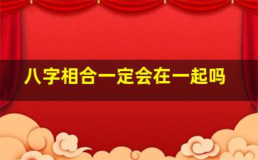 八字相合一定会在一起吗