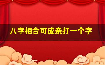 八字相合可成亲打一个字