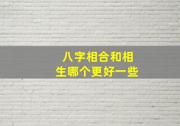 八字相合和相生哪个更好一些