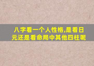 八字看一个人性格,是看日元还是看命局中其他四柱呢