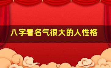 八字看名气很大的人性格