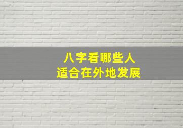 八字看哪些人适合在外地发展