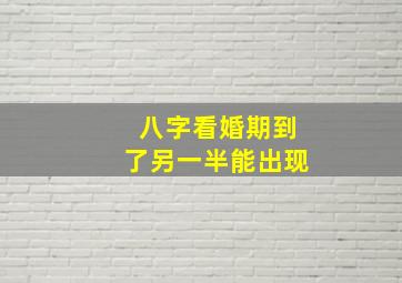 八字看婚期到了另一半能出现