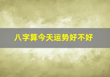 八字算今天运势好不好