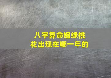 八字算命姻缘桃花出现在哪一年的