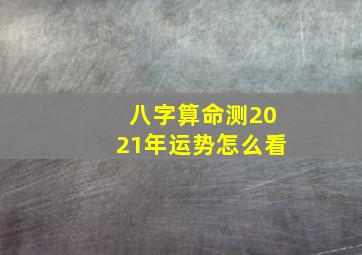 八字算命测2021年运势怎么看