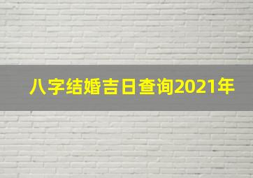 八字结婚吉日查询2021年