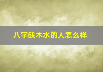 八字缺木水的人怎么样