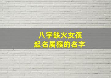 八字缺火女孩起名属猴的名字