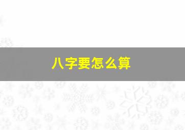 八字要怎么算