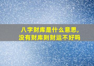 八字财库是什么意思,没有财库则财运不好吗