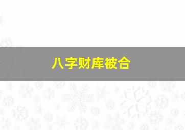 八字财库被合