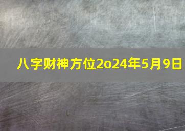 八字财神方位2o24年5月9日