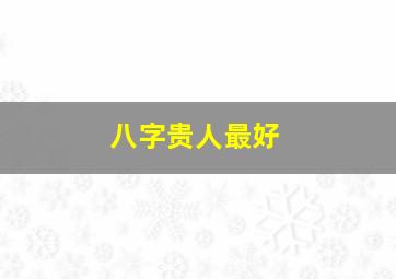 八字贵人最好