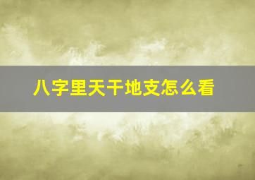 八字里天干地支怎么看