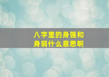 八字里的身强和身弱什么意思啊