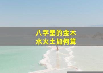 八字里的金木水火土如何算