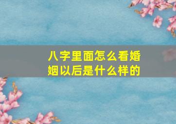 八字里面怎么看婚姻以后是什么样的