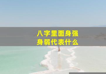 八字里面身强身弱代表什么