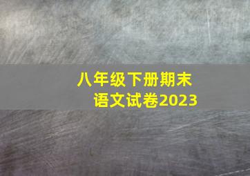 八年级下册期末语文试卷2023