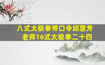 八式太极拳带口令邱慧芳老师16式太极拳二十四