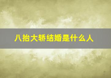 八抬大轿结婚是什么人