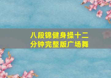 八段锦健身操十二分钟完整版广场舞