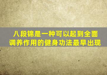 八段锦是一种可以起到全面调养作用的健身功法最早出现