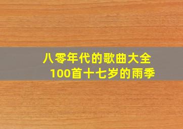 八零年代的歌曲大全100首十七岁的雨季